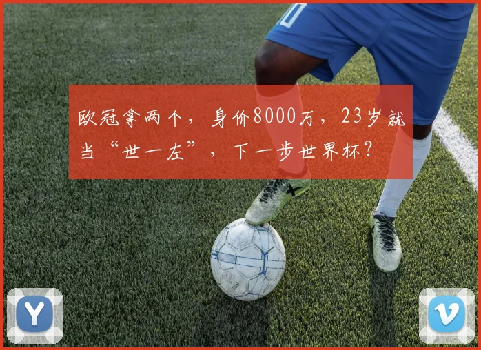 欧冠拿两个,身价8000万,23岁就当“世一左”,下一步世界杯?