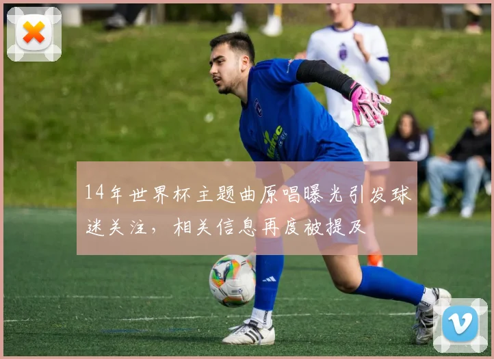 14年世界杯主题曲原唱曝光引发球迷关注，相关信息再度被提及