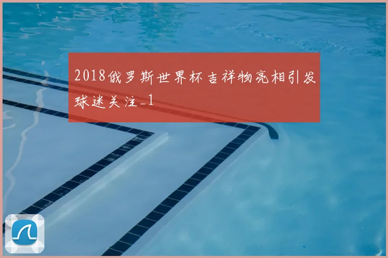 2018俄罗斯世界杯吉祥物亮相引发球迷关注_1