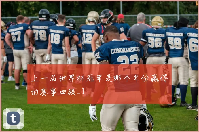 上一届世界杯冠军是哪个年份赢得的赛事回顾_1