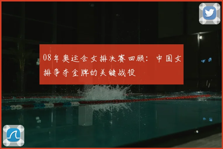 08年奥运会女排决赛回顾:中国女排争夺金牌的关键战役