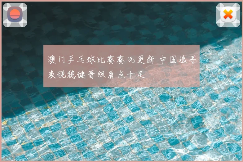 澳门乒乓球比赛赛况更新 中国选手表现稳健晋级看点十足