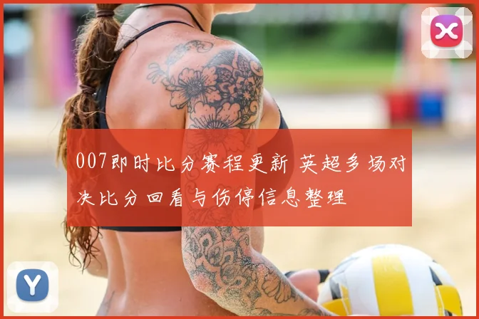 007即时比分赛程更新 英超多场对决比分回看与伤停信息整理