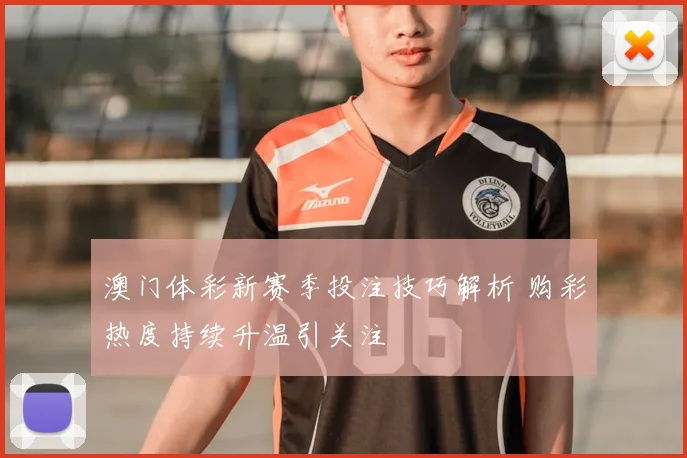 澳门体彩新赛季投注技巧解析 购彩热度持续升温引关注