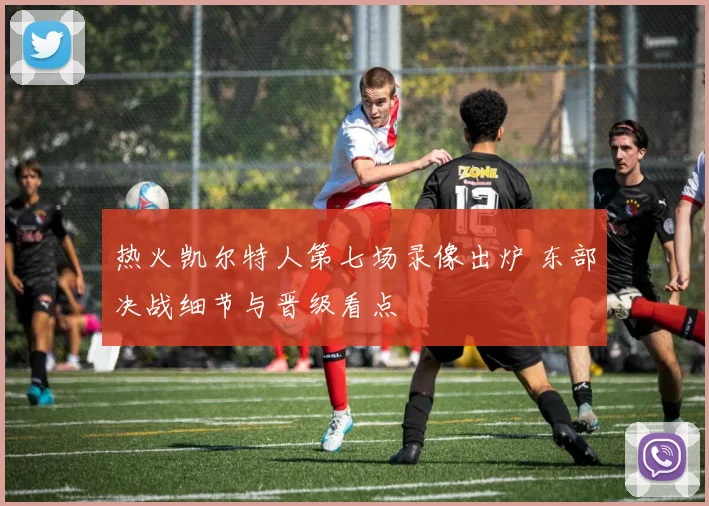 热火凯尔特人第七场录像出炉 东部决战细节与晋级看点