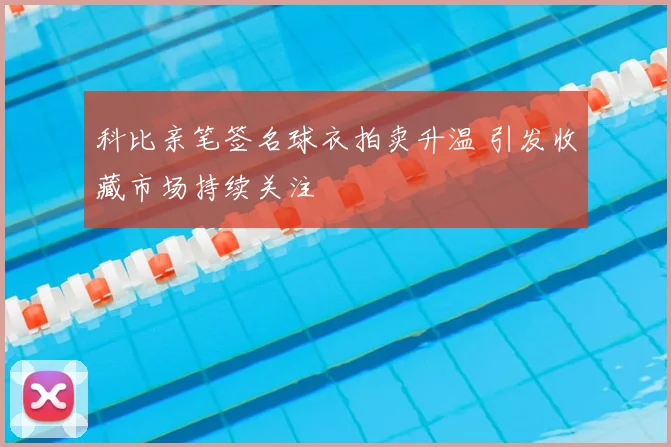 科比亲笔签名球衣拍卖升温 引发收藏市场持续关注