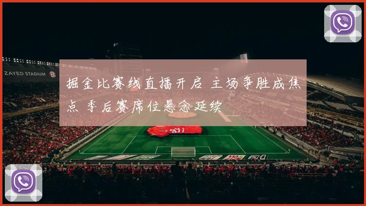 掘金比赛线直播开启 主场争胜成焦点 季后赛席位悬念延续