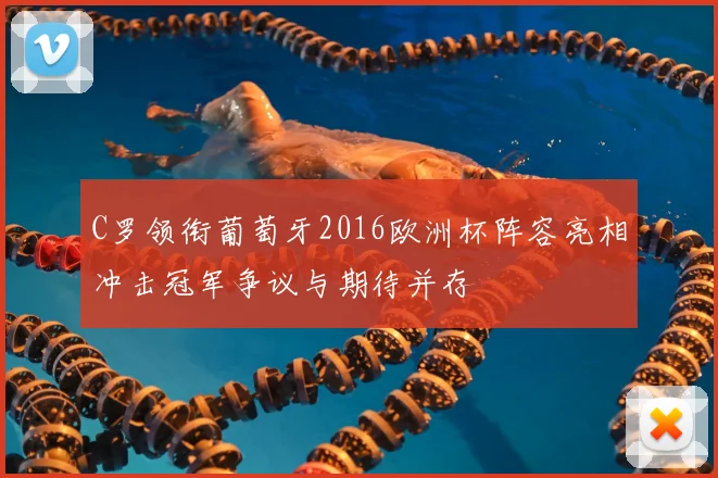 C罗领衔葡萄牙2016欧洲杯阵容亮相冲击冠军争议与期待并存