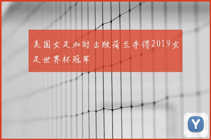 美国女足加时击败荷兰夺得2019女足世界杯冠军