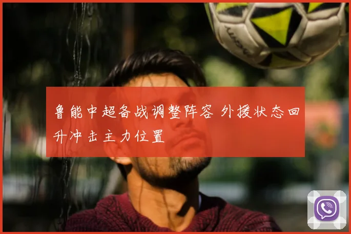 鲁能中超备战调整阵容 外援状态回升冲击主力位置