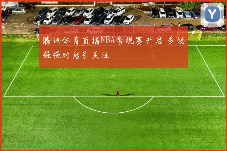 腾讯体育直播NBA常规赛开启 多场强强对话引关注