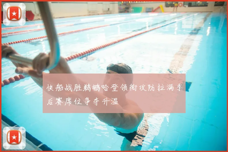 快船战胜鹈鹕哈登领衔攻防拉满季后赛席位争夺升温