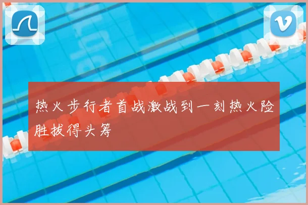 热火步行者首战激战到一刻热火险胜拔得头筹