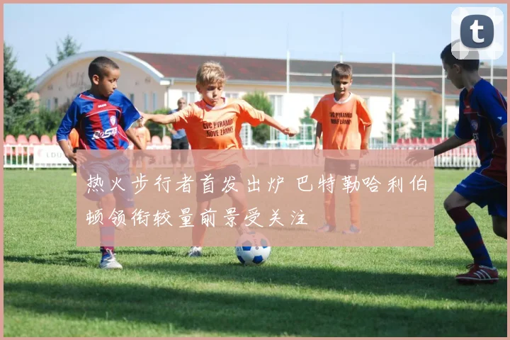 热火步行者首发出炉 巴特勒哈利伯顿领衔较量前景受关注