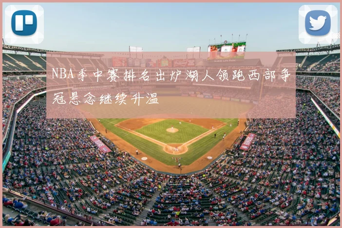 NBA季中赛排名出炉湖人领跑西部争冠悬念继续升温