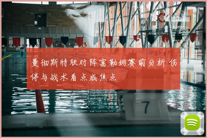 曼彻斯特联对阵富勒姆赛前分析 伤停与战术看点成焦点