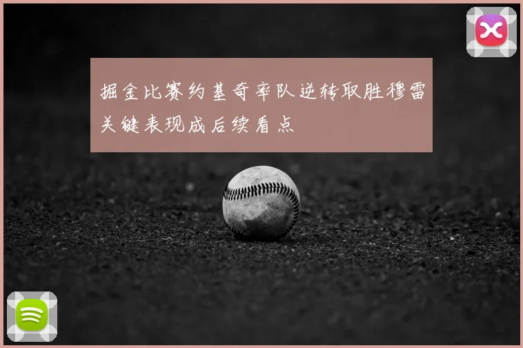 掘金比赛约基奇率队逆转取胜穆雷关键表现成后续看点