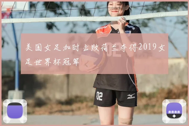 美国女足加时击败荷兰夺得2019女足世界杯冠军