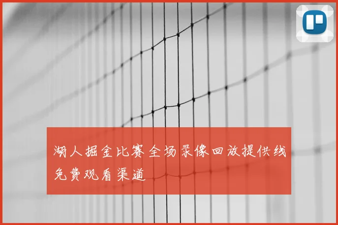 湖人掘金比赛全场录像回放提供线免费观看渠道